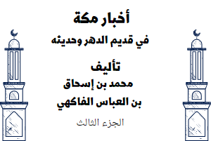 أخبار مكة في قديم الدهر وحديثه - الجزء الثالث